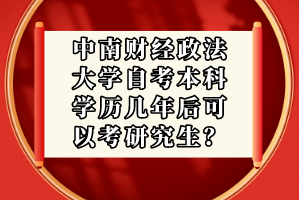 中南财经政法大学自考本科学历几年后可以考研究生?