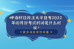 中南财经政法大学自考2022年10月份考试时间是什么时候？