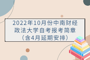 2022年10月份中南财经政法大学自考报考简章（含4月延期安排）