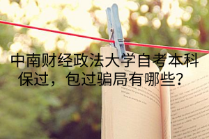 中南财经政法大学自考本科保过，包过骗局有哪些？