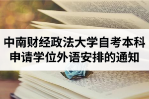 2020年中南财经政法大学自学考试本科生申请学士学位外语考试时间安排的通知